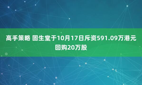 高手策略 固生堂于10月17日斥资591.09万港元回购20万股